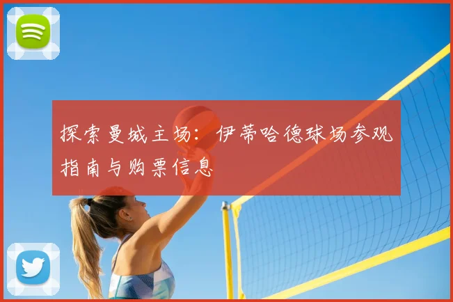 探索曼城主场：伊蒂哈德球场参观指南与购票信息