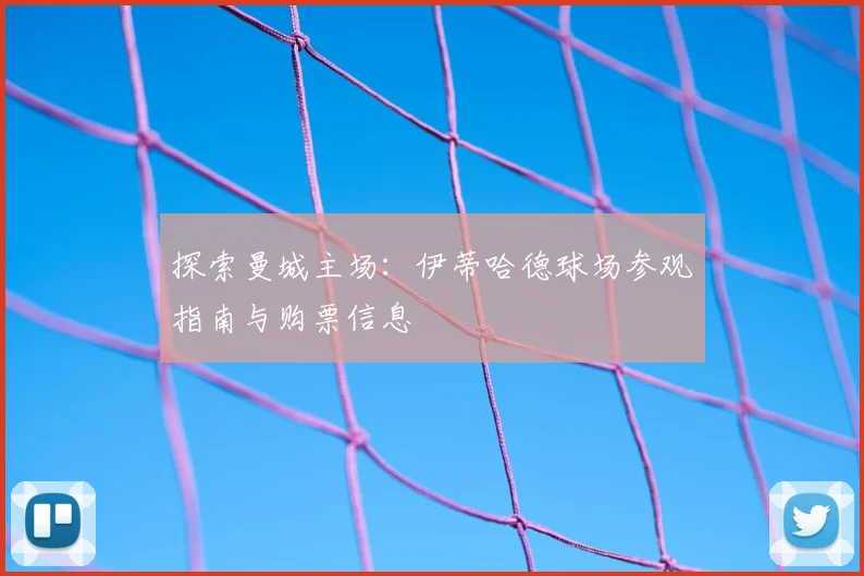 探索曼城主场：伊蒂哈德球场参观指南与购票信息