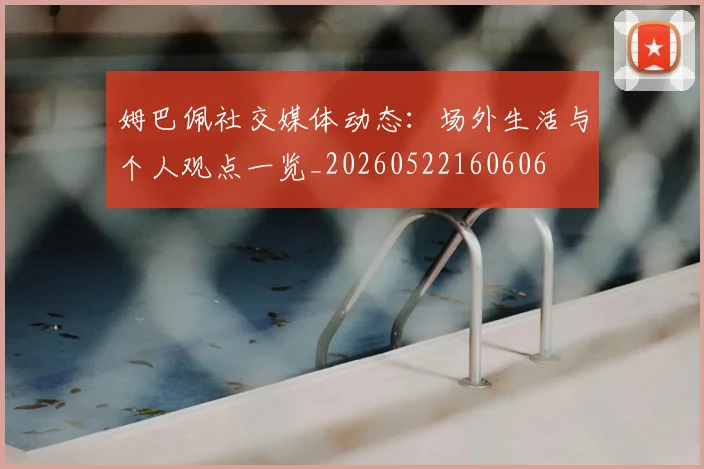 姆巴佩社交媒体动态：场外生活与个人观点一览_20260522160606
