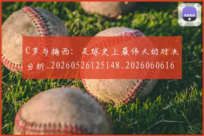 C罗与梅西:足球史上最伟大的对决分析_20260526125148_20260606165354