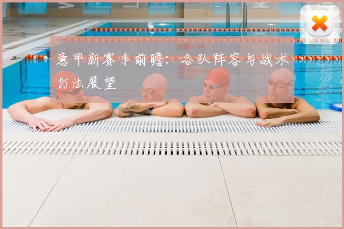 意甲新赛季前瞻：各队阵容与战术打法展望