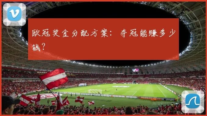 欧冠奖金分配方案:夺冠能赚多少钱?