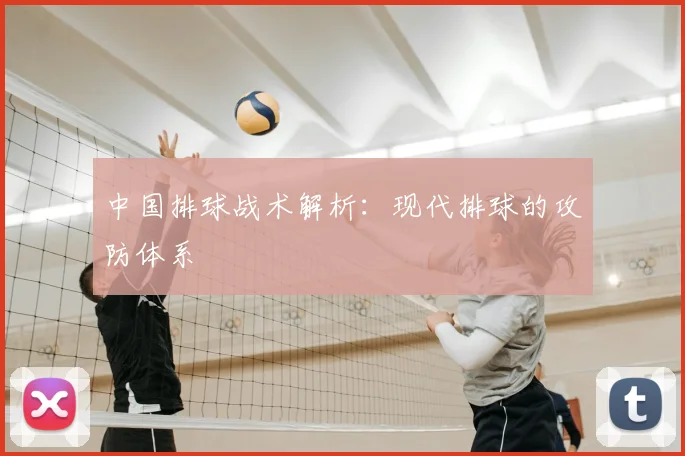 中国排球战术解析：现代排球的攻防体系