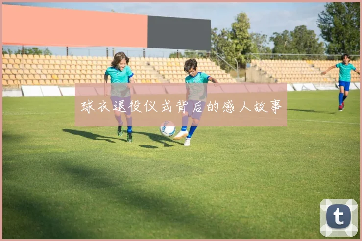 球衣退役仪式背后的感人故事