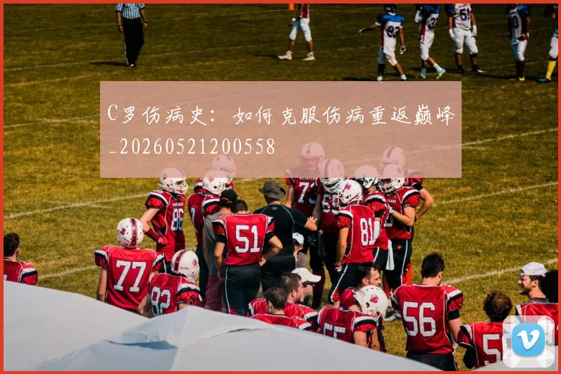 C罗伤病史：如何克服伤病重返巅峰_20260521200558