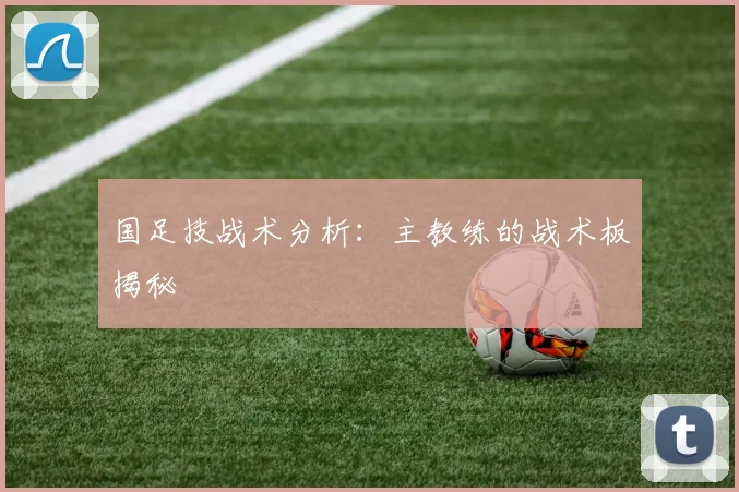 国足技战术分析：主教练的战术板揭秘