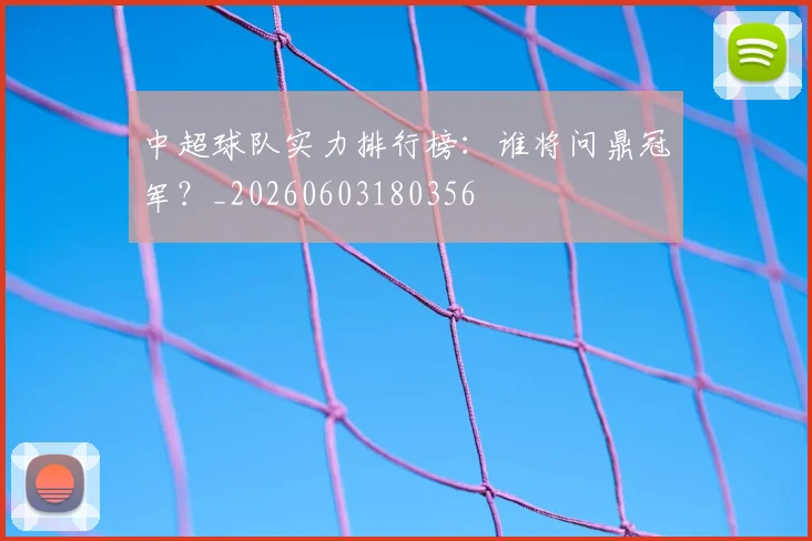 中超球队实力排行榜:谁将问鼎冠军?_20260603180356