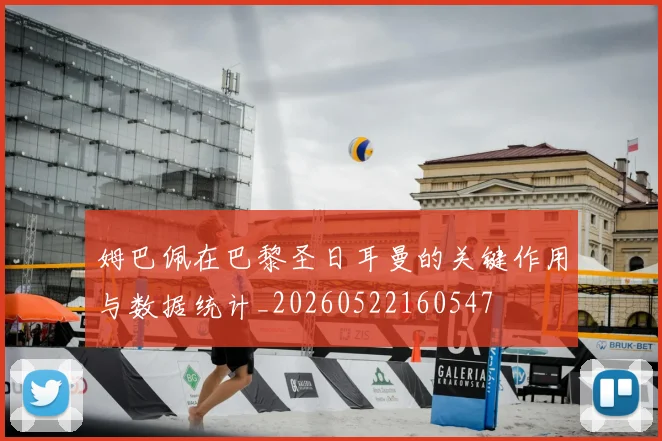 姆巴佩在巴黎圣日耳曼的关键作用与数据统计_20260522160547