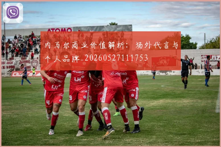 内马尔商业价值解析:场外代言与个人品牌_20260527111753