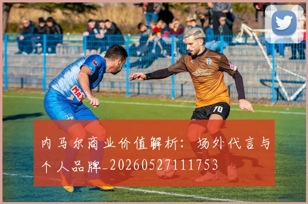 内马尔商业价值解析:场外代言与个人品牌_20260527111753